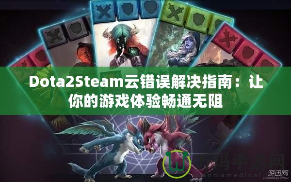 Dota2Steam云錯(cuò)誤解決指南：讓你的游戲體驗(yàn)暢通無(wú)阻