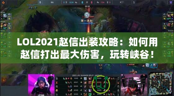 LOL2021趙信出裝攻略：如何用趙信打出最大傷害，玩轉(zhuǎn)峽谷！