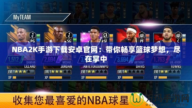 NBA2K手游下載安卓官網(wǎng)：帶你暢享籃球夢想，盡在掌中