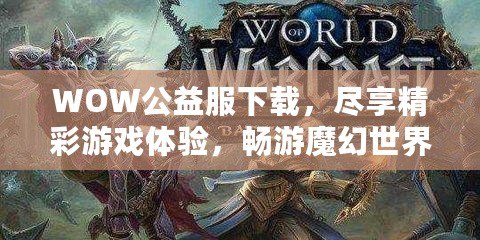 WOW公益服下載，盡享精彩游戲體驗(yàn)，暢游魔幻世界