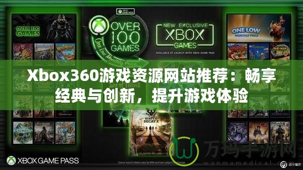 Xbox360游戲資源網(wǎng)站推薦：暢享經(jīng)典與創(chuàng)新，提升游戲體驗(yàn)