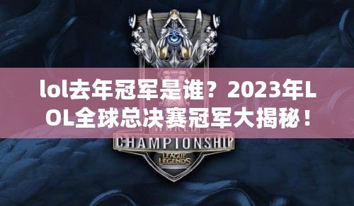 lol去年冠軍是誰？2023年LOL全球總決賽冠軍大揭秘！