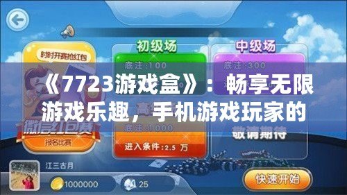 《7723游戲盒》：暢享無限游戲樂趣，手機(jī)游戲玩家的必備神器！