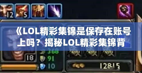 《LOL精彩集錦是保存在賬號上嗎？揭秘LOL精彩集錦背后的秘密》