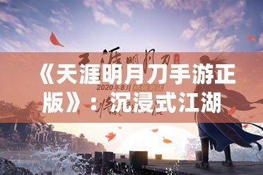 《天涯明月刀手游正版》：沉浸式江湖世界，任你馳騁豪情四海