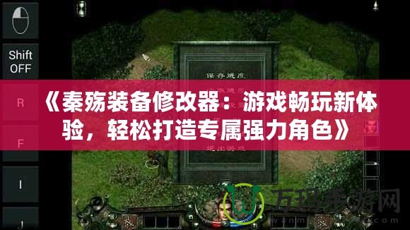 《秦殤裝備修改器：游戲暢玩新體驗(yàn)，輕松打造專屬強(qiáng)力角色》