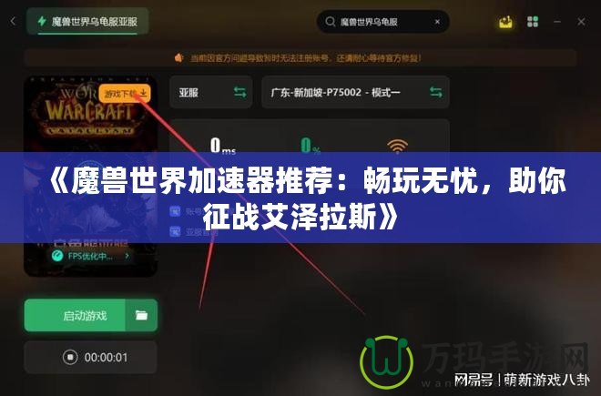 《魔獸世界加速器推薦：暢玩無憂，助你征戰(zhàn)艾澤拉斯》