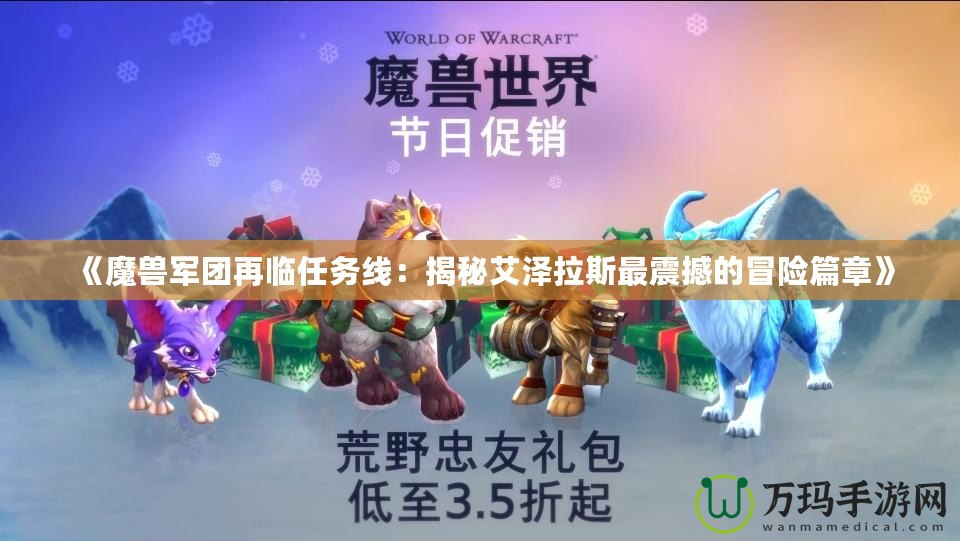 《魔獸軍團(tuán)再臨任務(wù)線：揭秘艾澤拉斯最震撼的冒險(xiǎn)篇章》