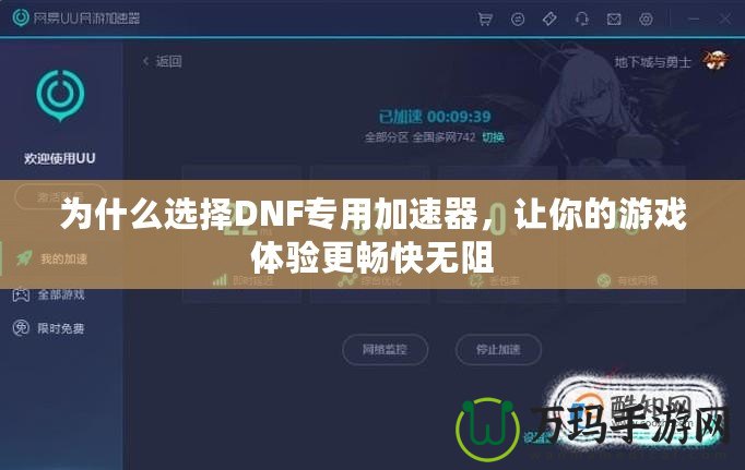 為什么選擇DNF專用加速器，讓你的游戲體驗更暢快無阻