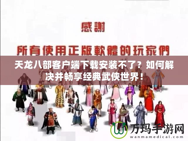 天龍八部客戶端下載安裝不了？如何解決并暢享經(jīng)典武俠世界！