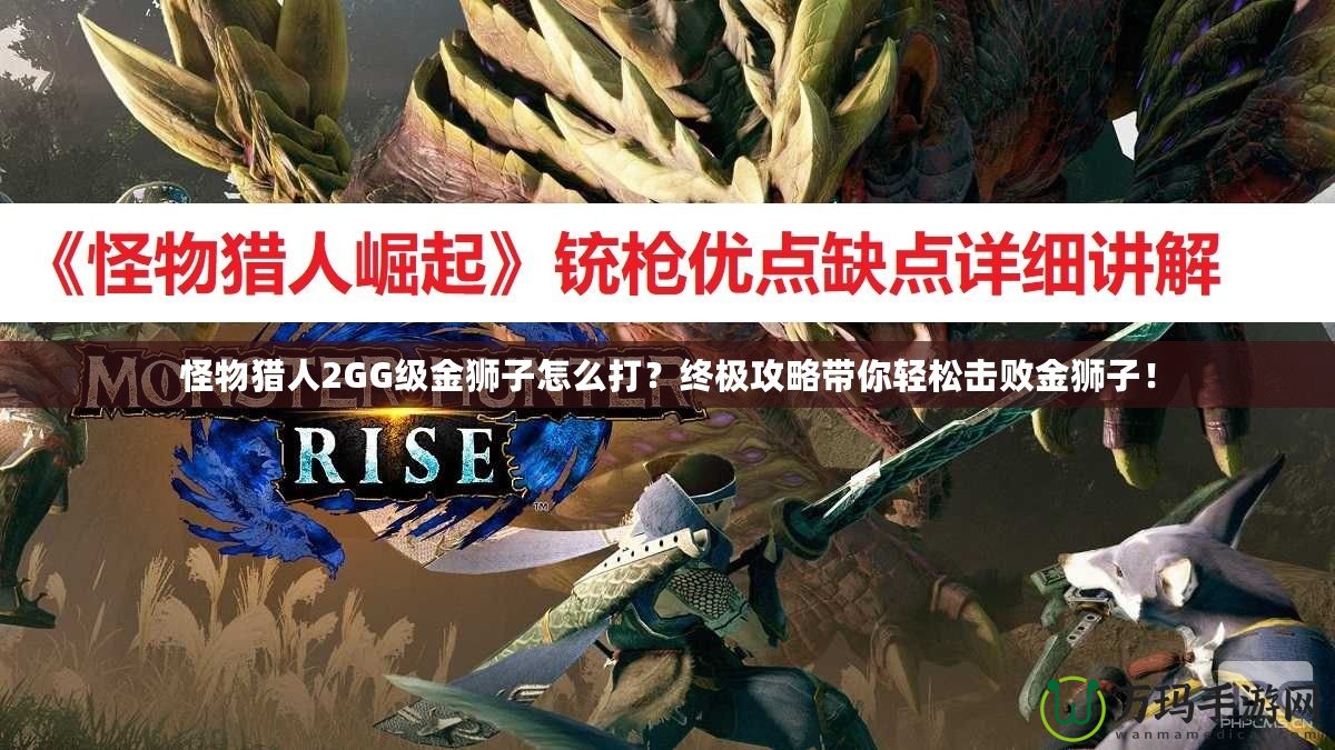 怪物獵人2GG級金獅子怎么打？終極攻略帶你輕松擊敗金獅子！