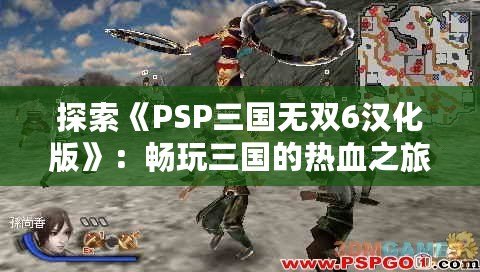 探索《PSP三國無雙6漢化版》：暢玩三國的熱血之旅