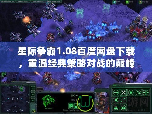 星際爭霸1.08百度網(wǎng)盤下載，重溫經(jīng)典策略對戰(zhàn)的巔峰體驗(yàn)