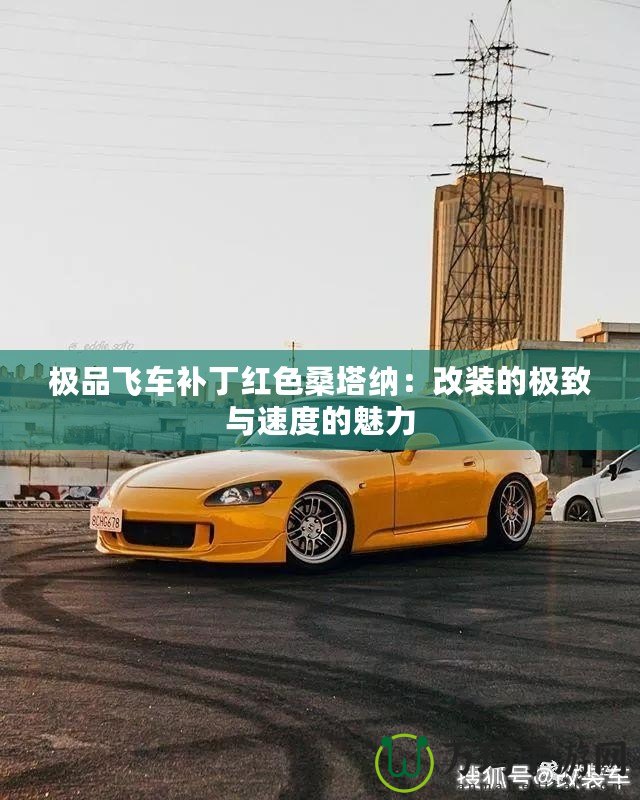 極品飛車補丁紅色桑塔納：改裝的極致與速度的魅力