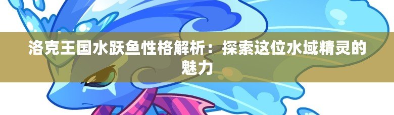 洛克王國水躍魚性格解析：探索這位水域精靈的魅力