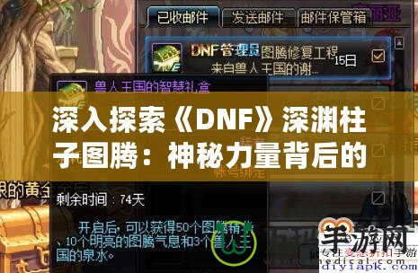 深入探索《DNF》深淵柱子圖騰：神秘力量背后的故事與玩法解析