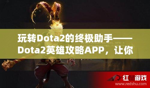 玩轉(zhuǎn)Dota2的終極助手——Dota2英雄攻略APP，讓你的游戲技能突飛猛進(jìn)！