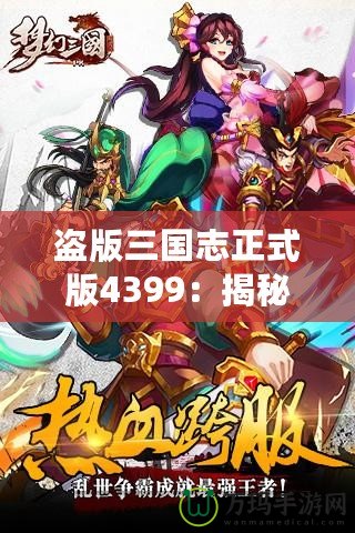 盜版三國(guó)志正式版4399：揭秘全新游戲體驗(yàn)，暢享三國(guó)世界的激情與挑戰(zhàn)