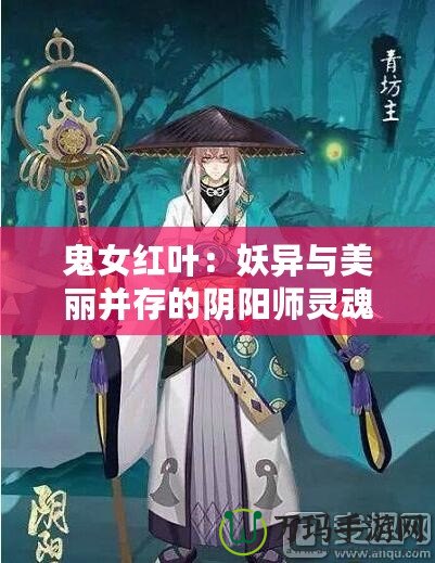 鬼女紅葉：妖異與美麗并存的陰陽(yáng)師靈魂守護(hù)者