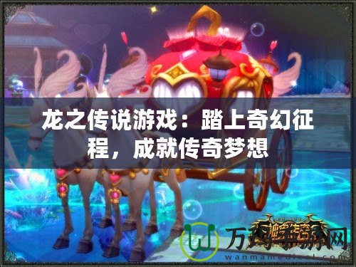 龍之傳說游戲：踏上奇幻征程，成就傳奇夢(mèng)想