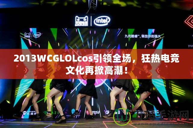 2013WCGLOLcos引領(lǐng)全場(chǎng)，狂熱電競(jìng)文化再掀高潮！