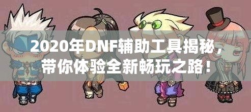 2020年DNF輔助工具揭秘，帶你體驗(yàn)全新暢玩之路！