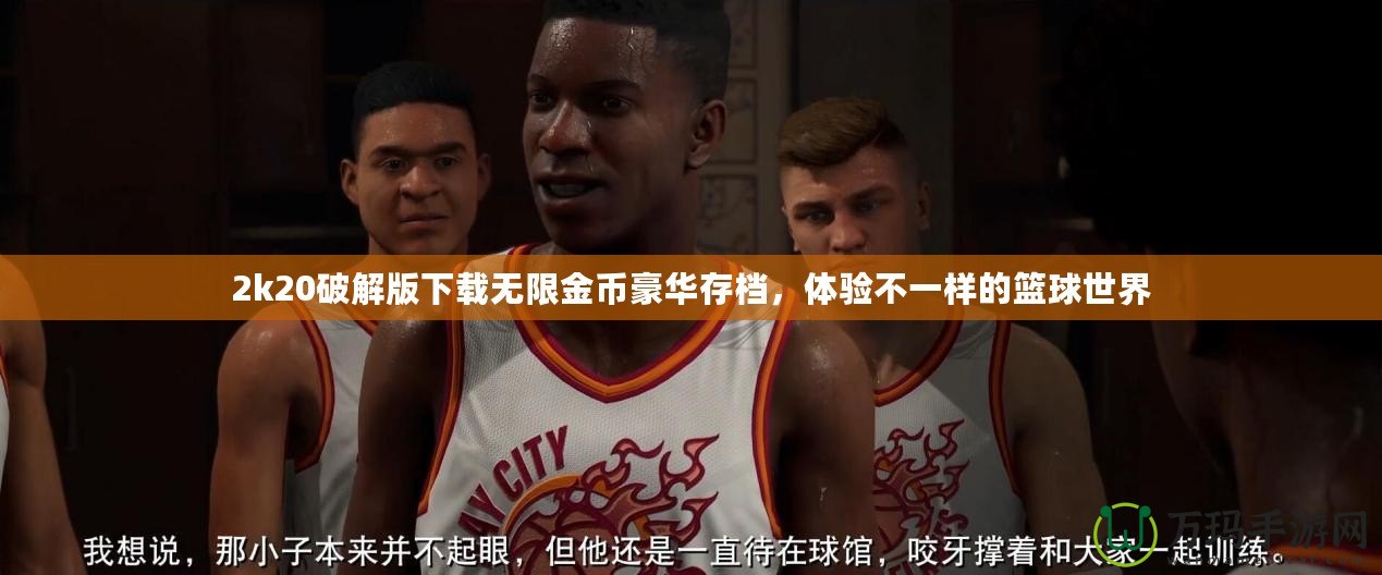 2k20破解版下載無限金幣豪華存檔，體驗(yàn)不一樣的籃球世界