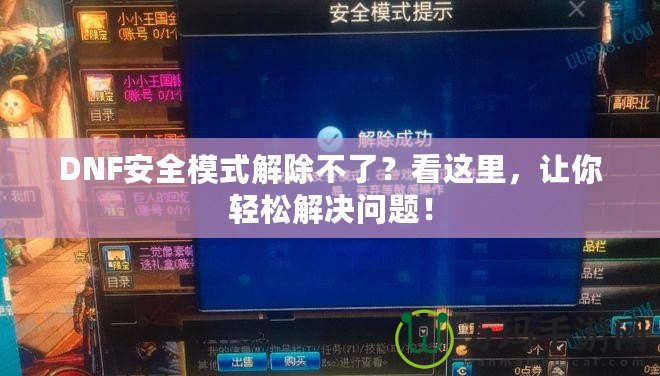 DNF安全模式解除不了？看這里，讓你輕松解決問題！