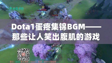 Dota1蛋疼集錦BGM——那些讓人笑出腹肌的游戲時刻