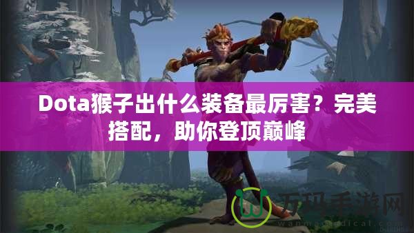 Dota猴子出什么裝備最厲害？完美搭配，助你登頂巔峰