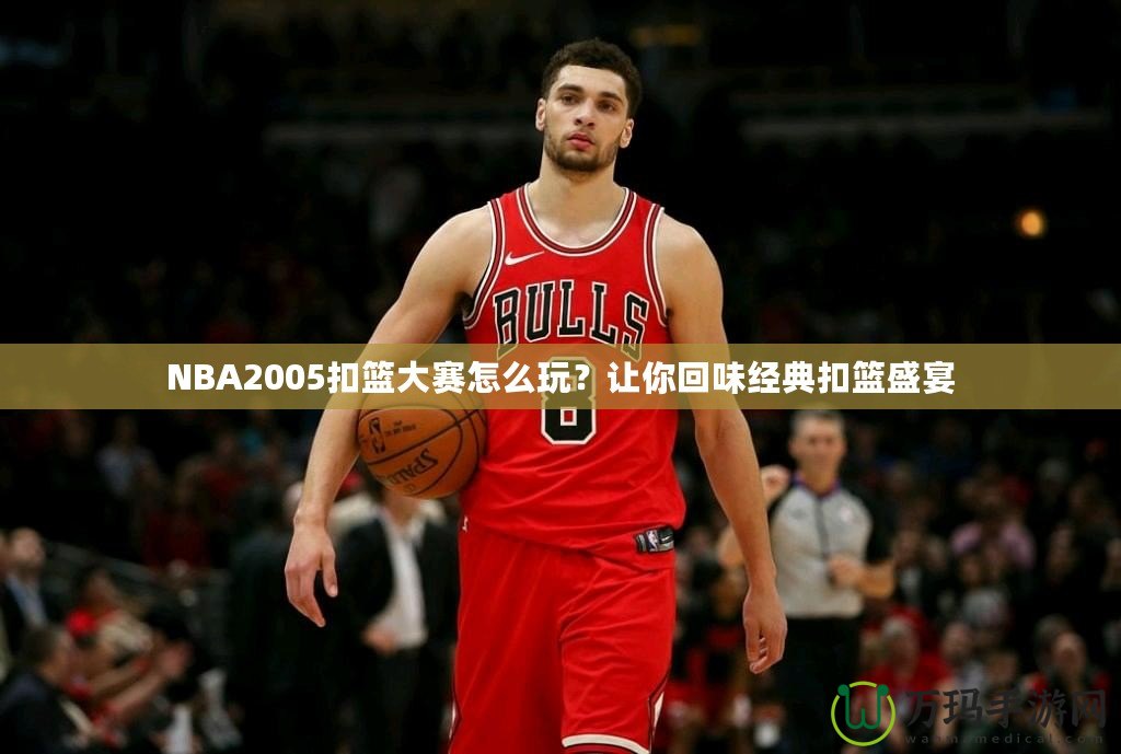 NBA2005扣籃大賽怎么玩？讓你回味經(jīng)典扣籃盛宴