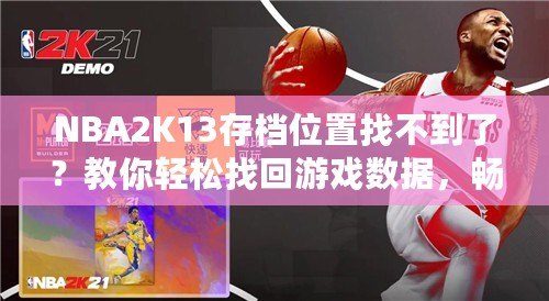 NBA2K13存檔位置找不到了？教你輕松找回游戲數(shù)據(jù)，暢享經(jīng)典回憶！