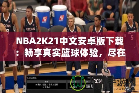 NBA2K21中文安卓版下載：暢享真實(shí)籃球體驗(yàn)，盡在掌中