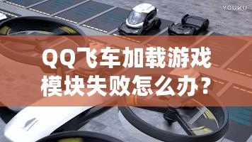 QQ飛車(chē)加載游戲模塊失敗怎么辦？快速解決方案大揭秘！