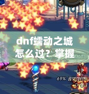 dnf蠕動(dòng)之城怎么過(guò)？掌握這些技巧輕松攻略副本！