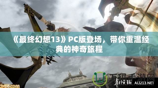 《最終幻想13》PC版登場，帶你重溫經(jīng)典的神奇旅程