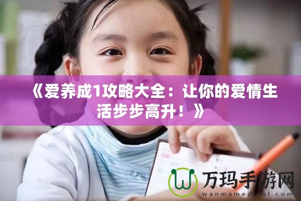 《愛養(yǎng)成1攻略大全：讓你的愛情生活步步高升！》