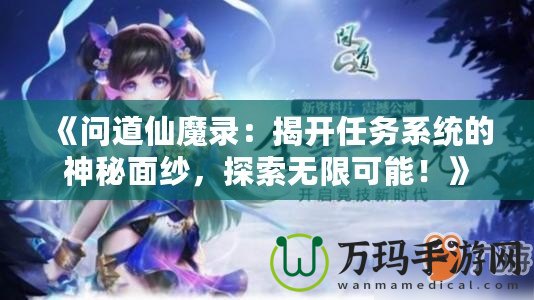 《問道仙魔錄：揭開任務(wù)系統(tǒng)的神秘面紗，探索無限可能！》