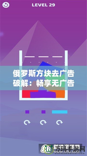 俄羅斯方塊去廣告破解：暢享無(wú)廣告的極致游戲體驗(yàn)