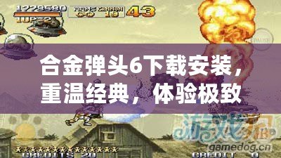 合金彈頭6下載安裝，重溫經(jīng)典，體驗(yàn)極致射擊快感！