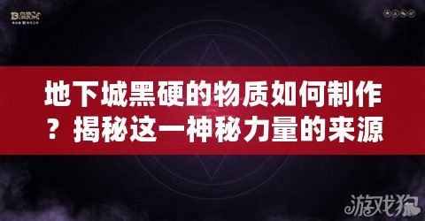 地下城黑硬的物質(zhì)如何制作？揭秘這一神秘力量的來(lái)源與奧秘