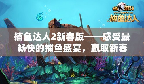 捕魚(yú)達(dá)人2新春版——感受最暢快的捕魚(yú)盛宴，贏(yíng)取新春大禮