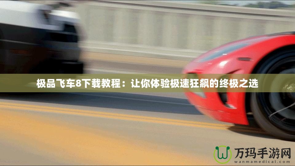 極品飛車8下載教程：讓你體驗(yàn)極速狂飆的終極之選