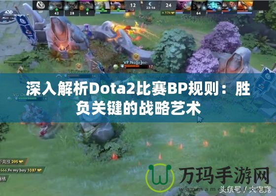 深入解析Dota2比賽BP規(guī)則：勝負關鍵的戰(zhàn)略藝術