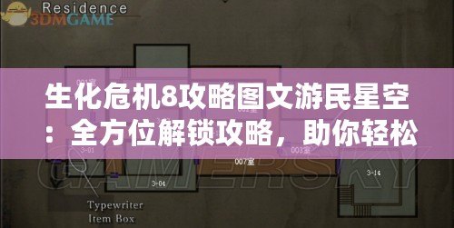 生化危機8攻略圖文游民星空：全方位解鎖攻略，助你輕松征服恐怖世界