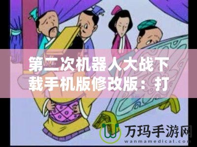 第二次機器人大戰(zhàn)下載手機版修改版：打造屬于你的戰(zhàn)斗帝國