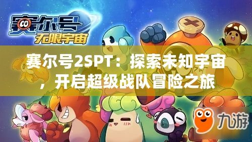 賽爾號2SPT：探索未知宇宙，開啟超級戰(zhàn)隊冒險之旅