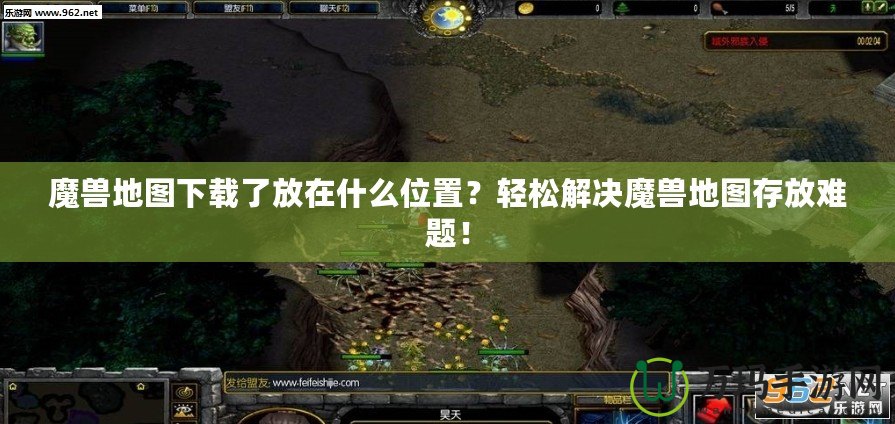 魔獸地圖下載了放在什么位置？輕松解決魔獸地圖存放難題！