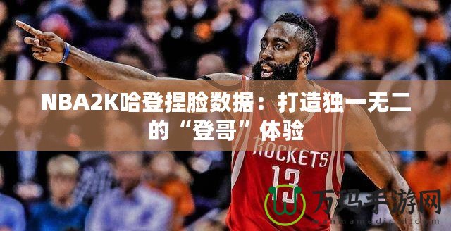 NBA2K哈登捏臉數(shù)據(jù)：打造獨(dú)一無(wú)二的“登哥”體驗(yàn)