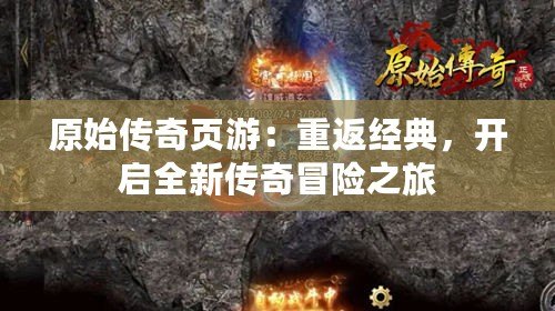 原始傳奇頁游：重返經(jīng)典，開啟全新傳奇冒險之旅